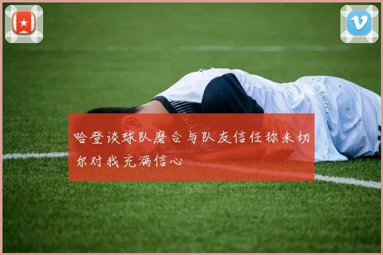 哈登谈球队磨合与队友信任称米切尔对我充满信心