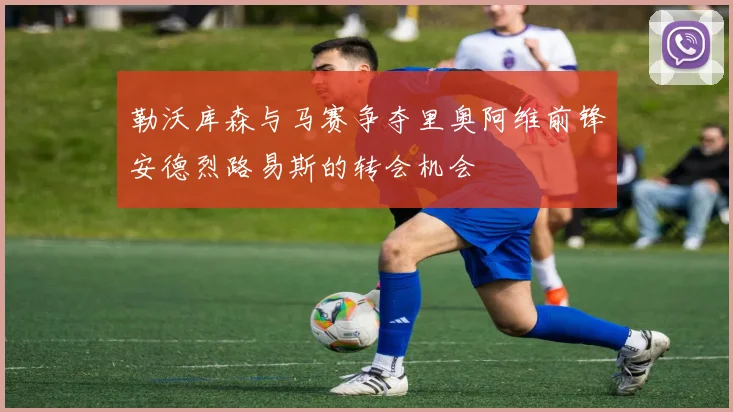 勒沃库森与马赛争夺里奥阿维前锋安德烈路易斯的转会机会