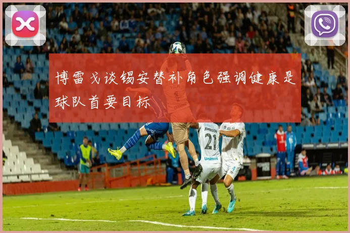 博雷戈谈锡安替补角色强调健康是球队首要目标