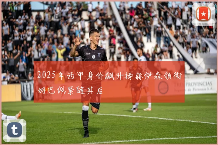 2025年西甲身价飙升榜赫伊森领衔姆巴佩紧随其后