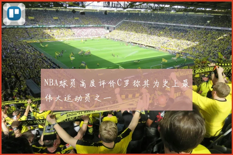 NBA球员高度评价C罗称其为史上最伟大运动员之一