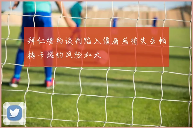 拜仁续约谈判陷入僵局或将失去帕梅卡诺的风险加大