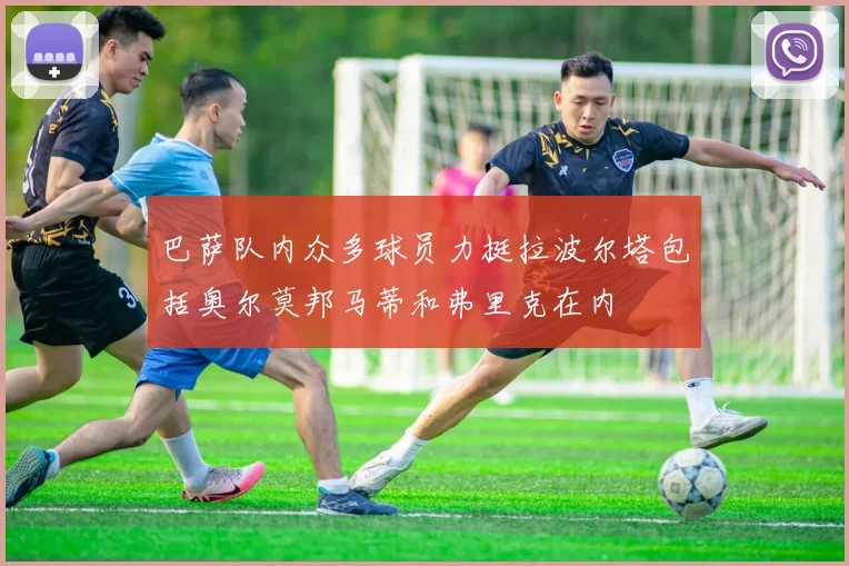 巴萨队内众多球员力挺拉波尔塔包括奥尔莫邦马蒂和弗里克在内
