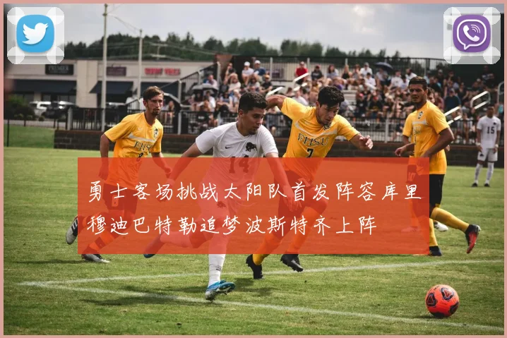 勇士客场挑战太阳队首发阵容库里穆迪巴特勒追梦波斯特齐上阵