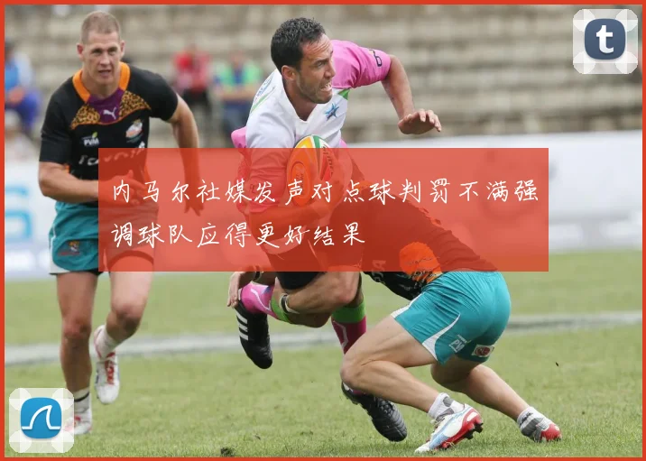 内马尔社媒发声对点球判罚不满强调球队应得更好结果