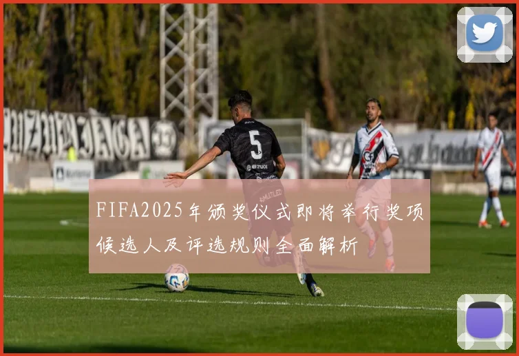 FIFA2025年颁奖仪式即将举行奖项候选人及评选规则全面解析