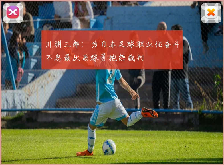 川渊三郎：为日本足球职业化奋斗不息最厌恶球员抱怨裁判