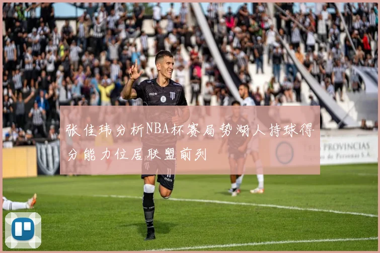 张佳玮分析NBA杯赛局势湖人持球得分能力位居联盟前列