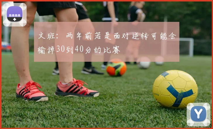 文班：两年前若是面对逆转可能会输掉30到40分的比赛