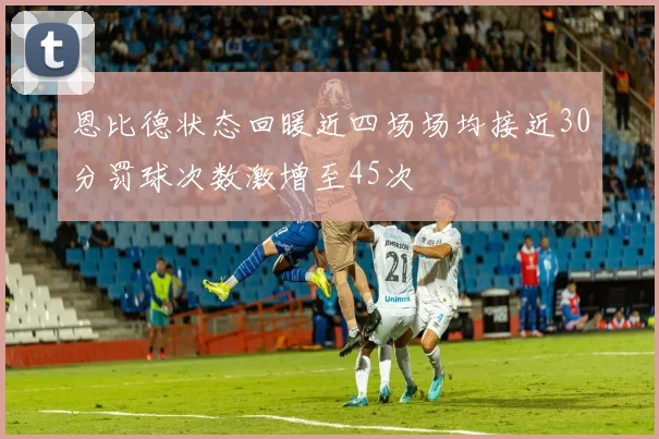 恩比德状态回暖近四场场均接近30分罚球次数激增至45次