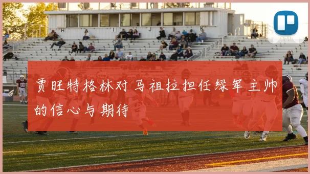 贾旺特格林对马祖拉担任绿军主帅的信心与期待