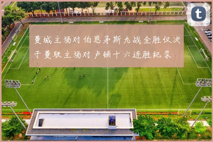 曼城主场对伯恩茅斯九战全胜仅次于曼联主场对卢顿十六连胜纪录